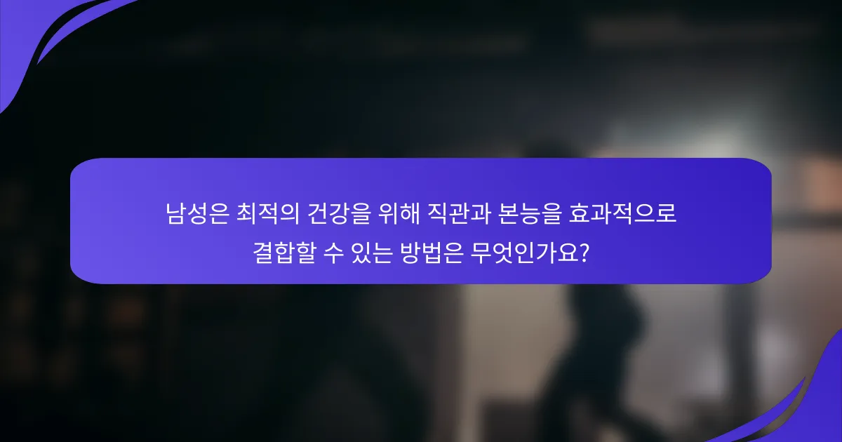 남성은 최적의 건강을 위해 직관과 본능을 효과적으로 결합할 수 있는 방법은 무엇인가요?