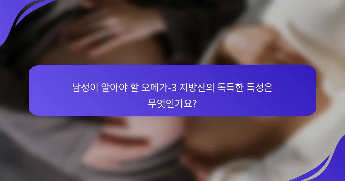 남성이 알아야 할 오메가-3 지방산의 독특한 특성은 무엇인가요?