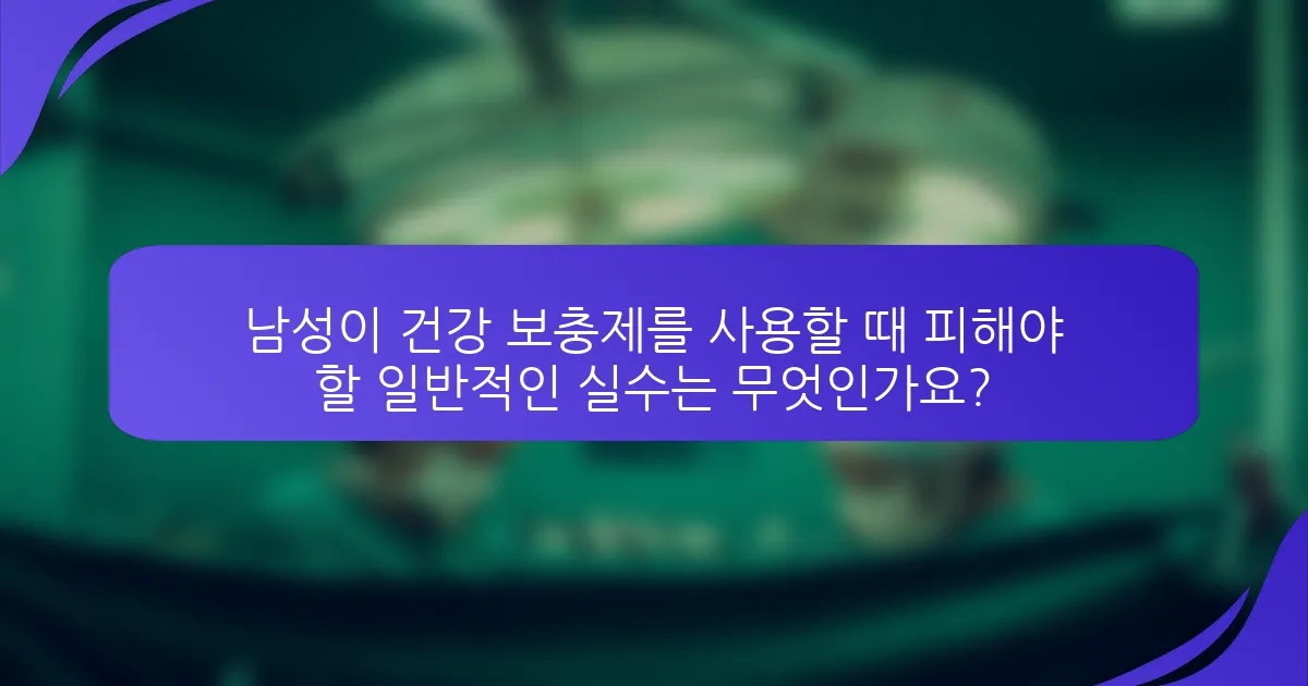 남성이 건강 보충제를 사용할 때 피해야 할 일반적인 실수는 무엇인가요?