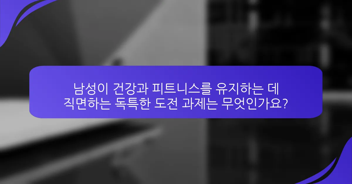 남성이 건강과 피트니스를 유지하는 데 직면하는 독특한 도전 과제는 무엇인가요?