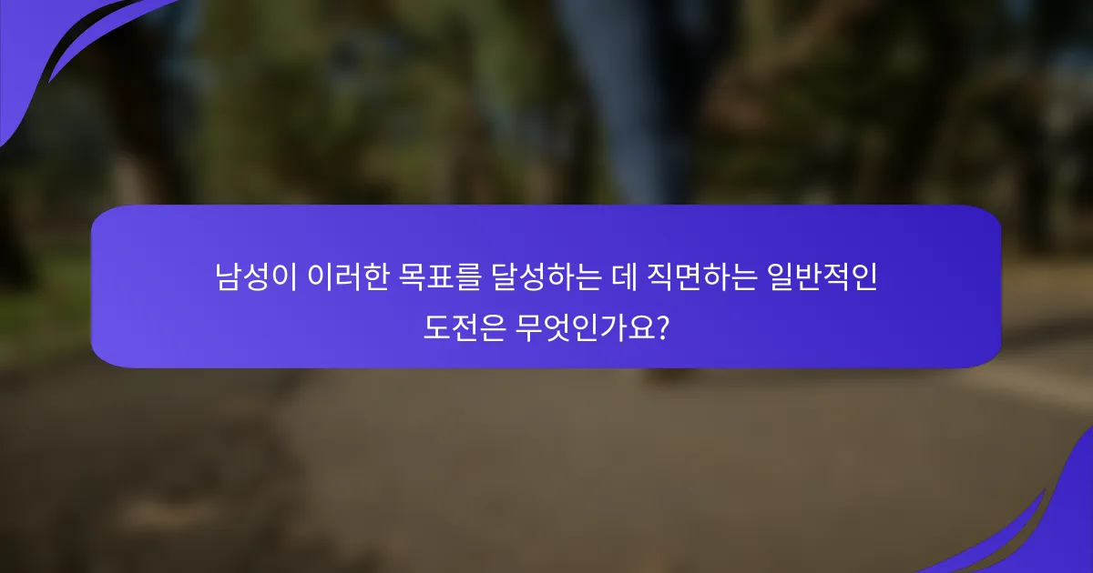남성이 이러한 목표를 달성하는 데 직면하는 일반적인 도전은 무엇인가요?