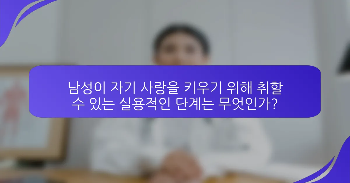 남성이 자기 사랑을 키우기 위해 취할 수 있는 실용적인 단계는 무엇인가?