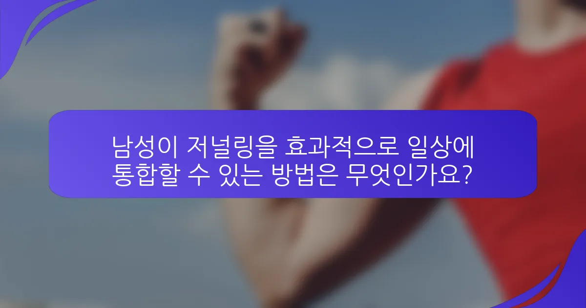 남성이 저널링을 효과적으로 일상에 통합할 수 있는 방법은 무엇인가요?