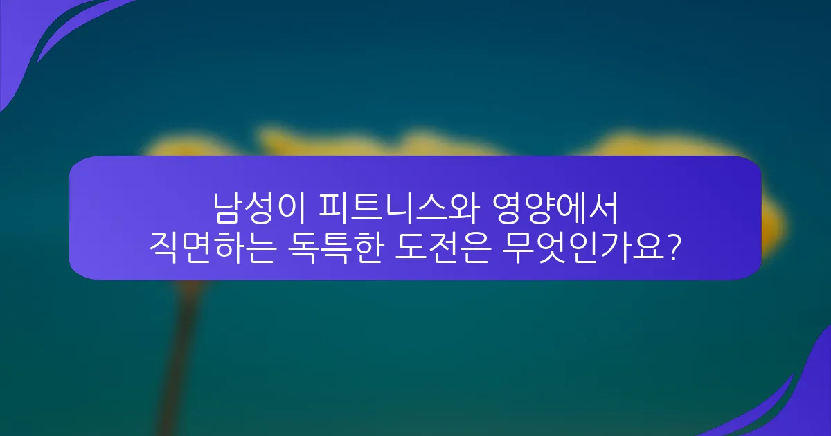 남성이 피트니스와 영양에서 직면하는 독특한 도전은 무엇인가요?