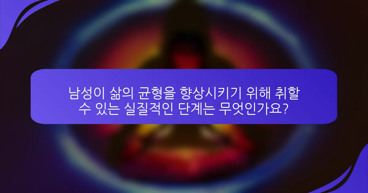 남성이 삶의 균형을 향상시키기 위해 취할 수 있는 실질적인 단계는 무엇인가요?