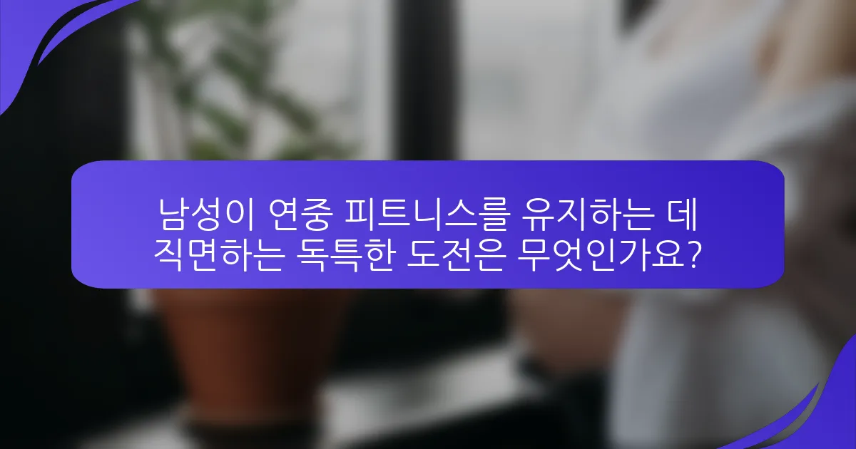 남성이 연중 피트니스를 유지하는 데 직면하는 독특한 도전은 무엇인가요?