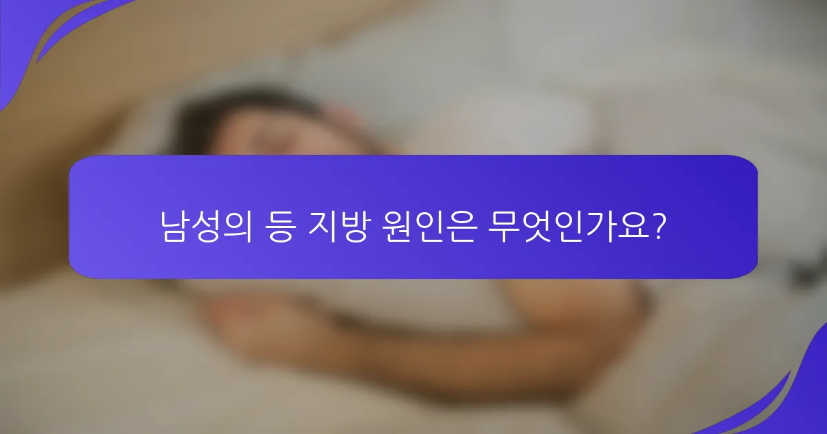 남성의 등 지방 원인은 무엇인가요?