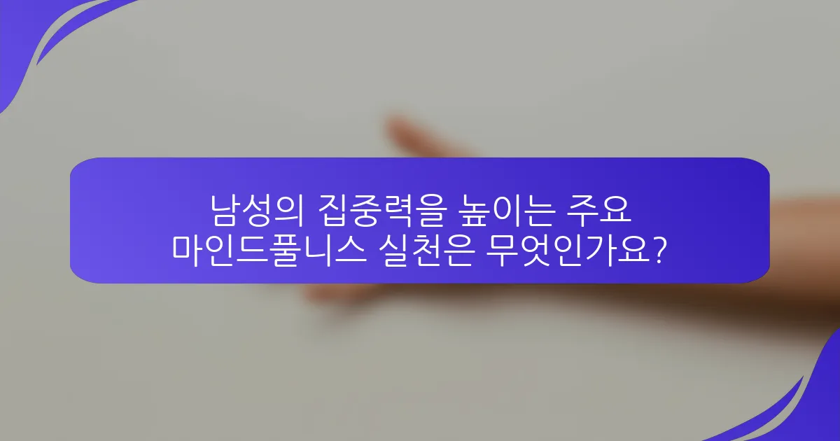 남성의 집중력을 높이는 주요 마인드풀니스 실천은 무엇인가요?