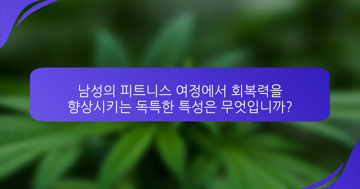남성의 피트니스 여정에서 회복력을 향상시키는 독특한 특성은 무엇입니까?