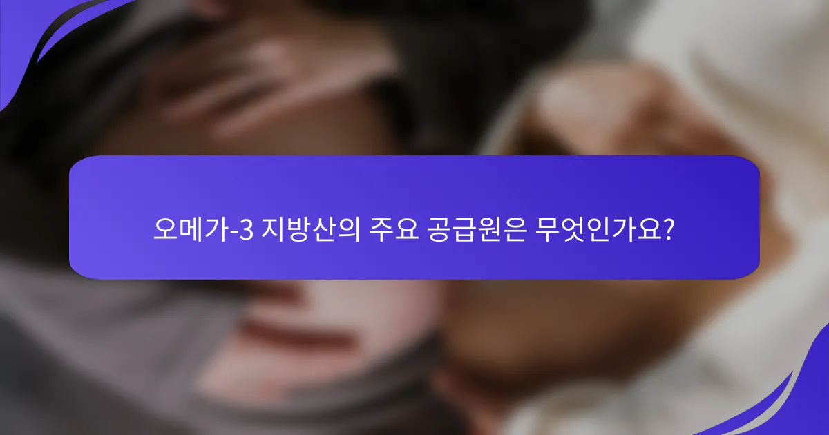 오메가-3 지방산의 주요 공급원은 무엇인가요?