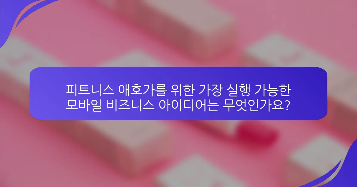 피트니스 애호가를 위한 가장 실행 가능한 모바일 비즈니스 아이디어는 무엇인가요?