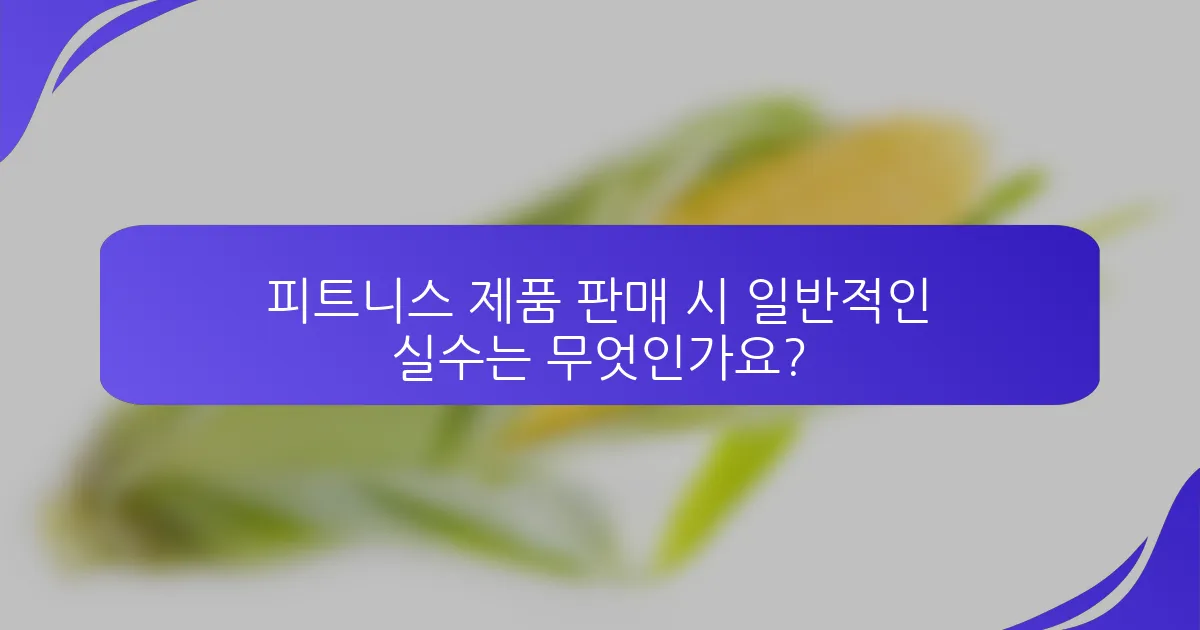 피트니스 제품 판매 시 일반적인 실수는 무엇인가요?