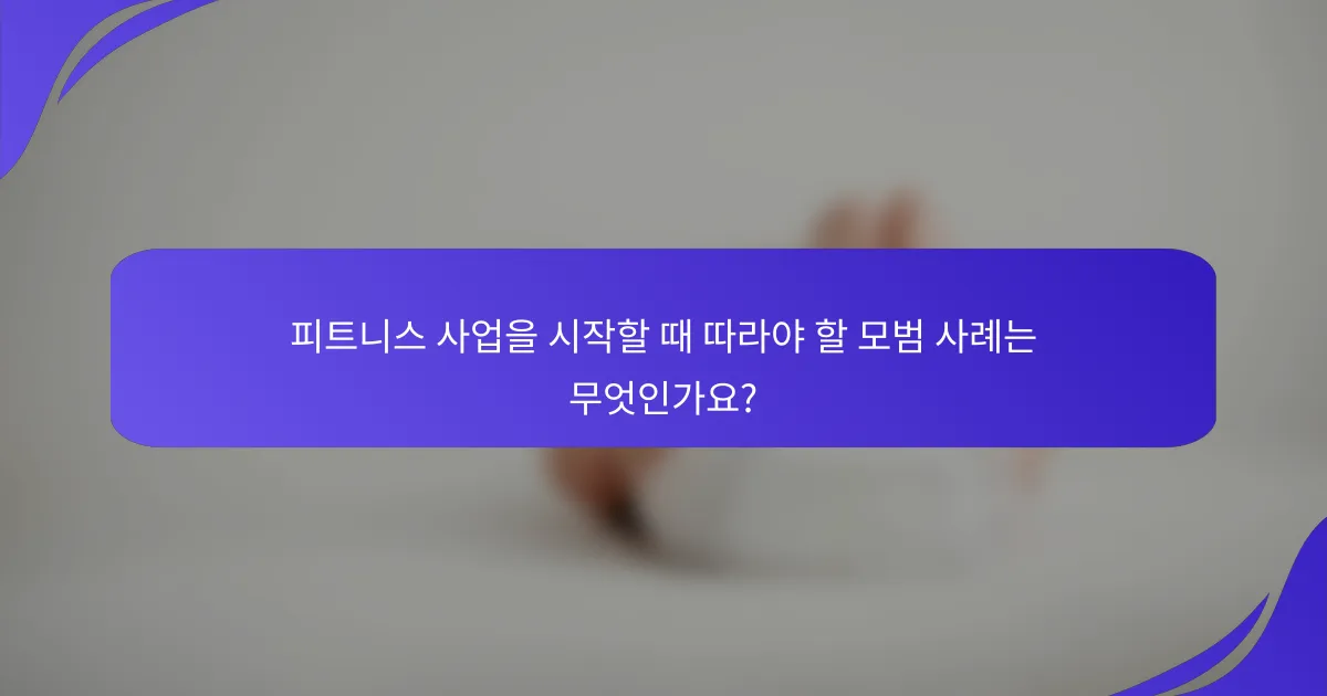 피트니스 사업을 시작할 때 따라야 할 모범 사례는 무엇인가요?