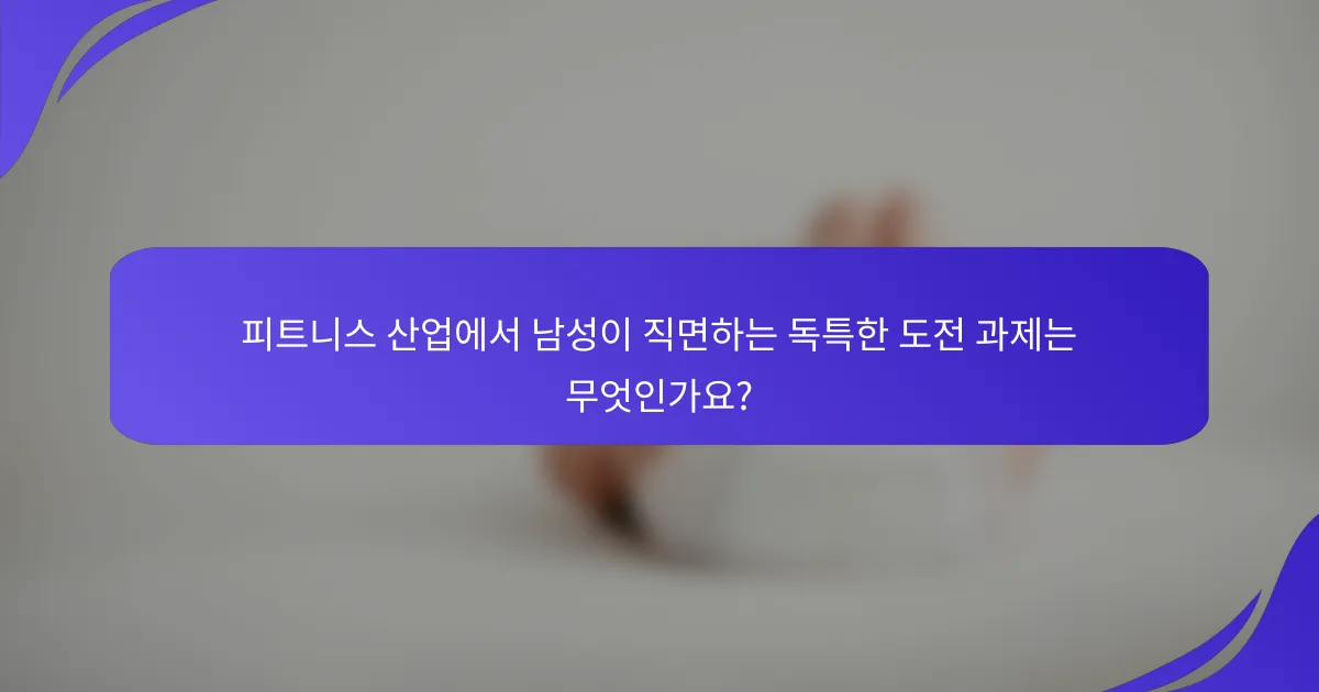 피트니스 산업에서 남성이 직면하는 독특한 도전 과제는 무엇인가요?