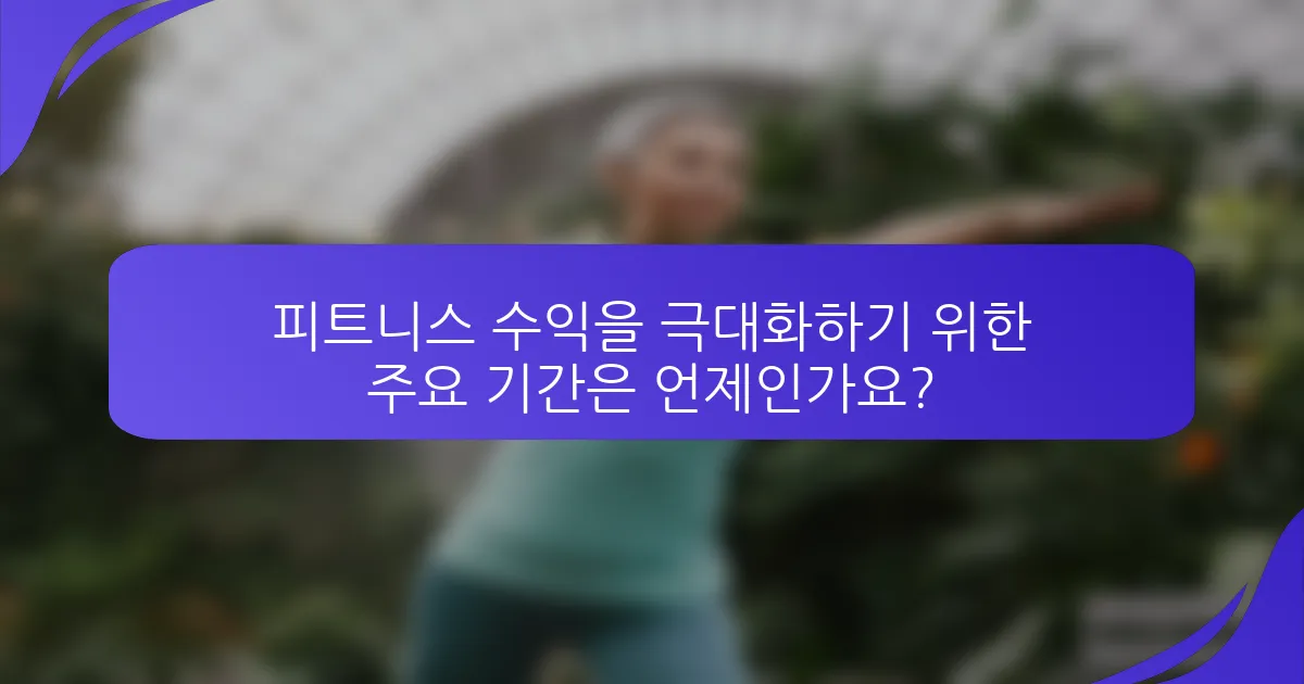 피트니스 수익을 극대화하기 위한 주요 기간은 언제인가요?