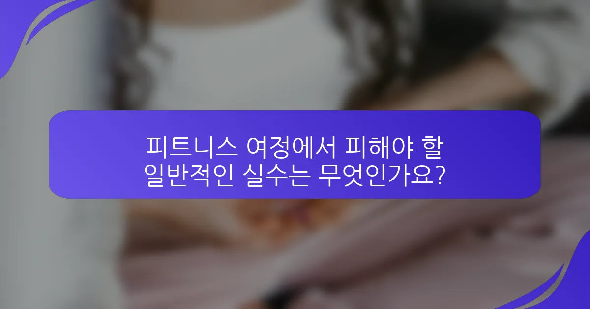피트니스 여정에서 피해야 할 일반적인 실수는 무엇인가요?