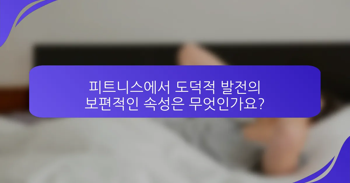 피트니스에서 도덕적 발전의 보편적인 속성은 무엇인가요?