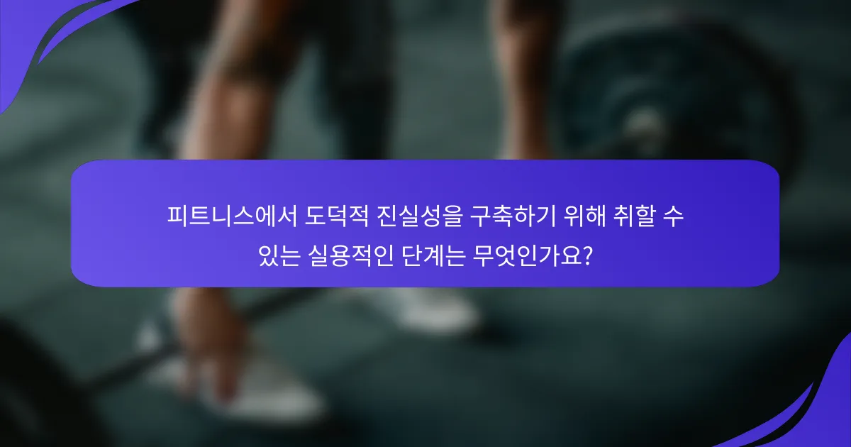 피트니스에서 도덕적 진실성을 구축하기 위해 취할 수 있는 실용적인 단계는 무엇인가요?