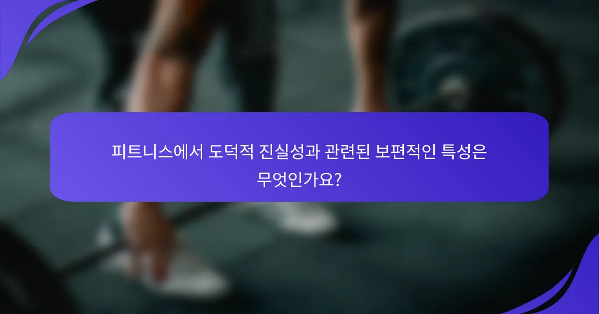 피트니스에서 도덕적 진실성과 관련된 보편적인 특성은 무엇인가요?