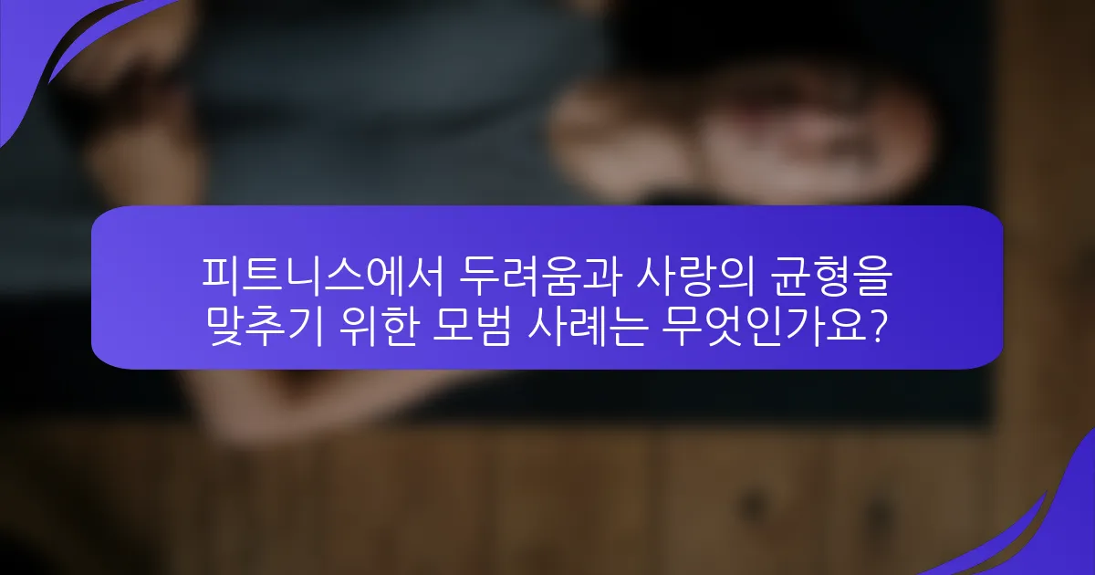 피트니스에서 두려움과 사랑의 균형을 맞추기 위한 모범 사례는 무엇인가요?
