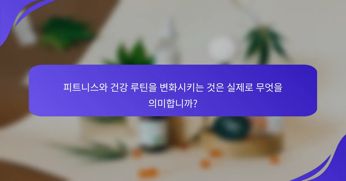 피트니스와 건강 루틴을 변화시키는 것은 실제로 무엇을 의미합니까?