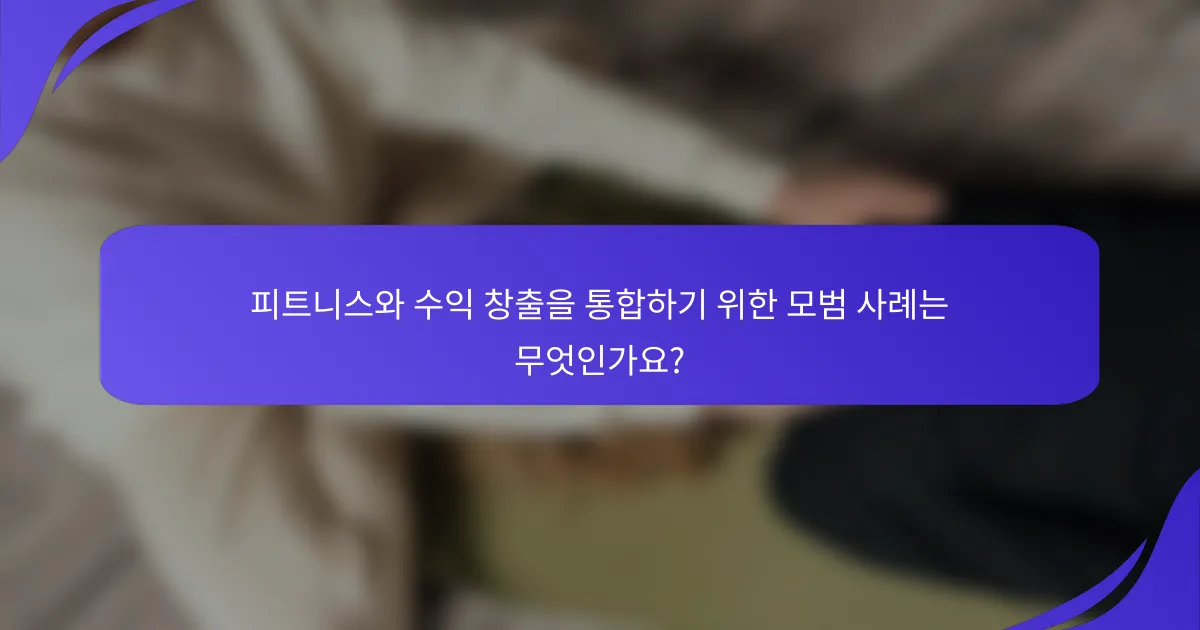 피트니스와 수익 창출을 통합하기 위한 모범 사례는 무엇인가요?