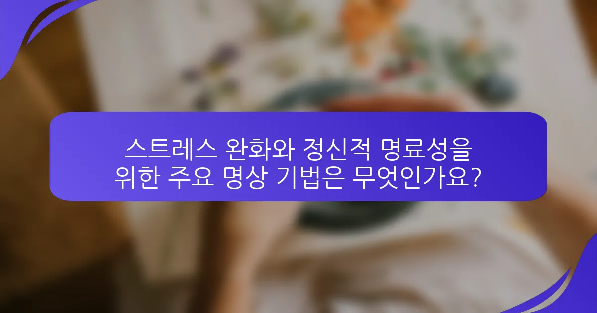 스트레스 완화와 정신적 명료성을 위한 주요 명상 기법은 무엇인가요?