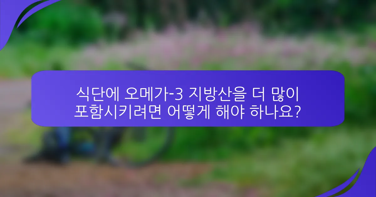 식단에 오메가-3 지방산을 더 많이 포함시키려면 어떻게 해야 하나요?