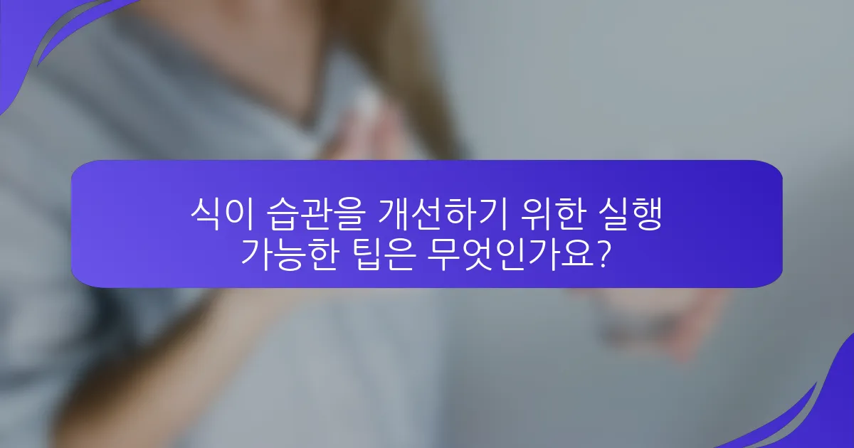 식이 습관을 개선하기 위한 실행 가능한 팁은 무엇인가요?