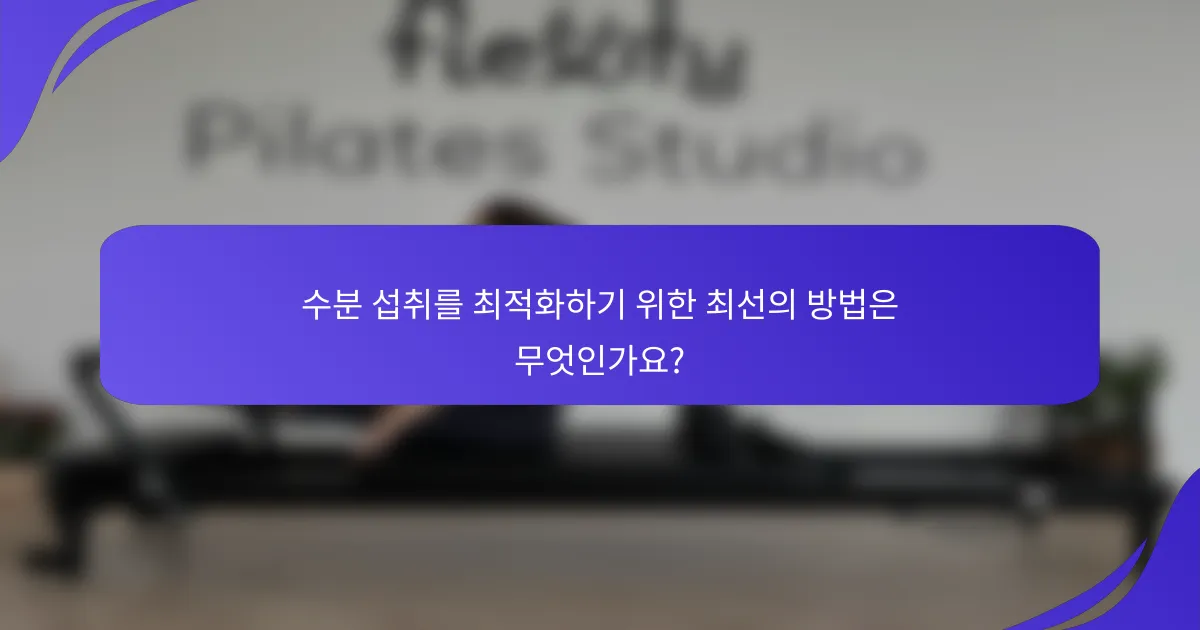 수분 섭취를 최적화하기 위한 최선의 방법은 무엇인가요?