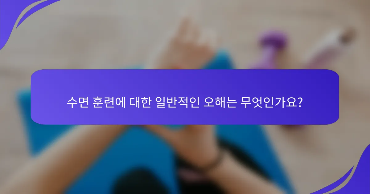 수면 훈련에 대한 일반적인 오해는 무엇인가요?