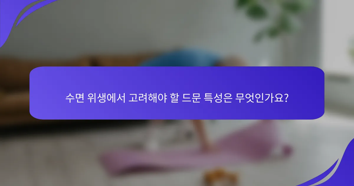 수면 위생에서 고려해야 할 드문 특성은 무엇인가요?