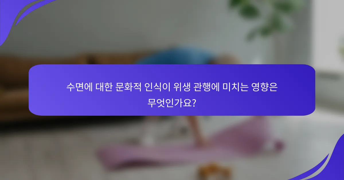 수면에 대한 문화적 인식이 위생 관행에 미치는 영향은 무엇인가요?