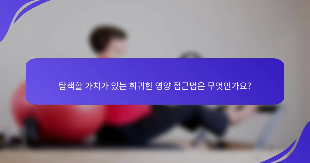 탐색할 가치가 있는 희귀한 영양 접근법은 무엇인가요?