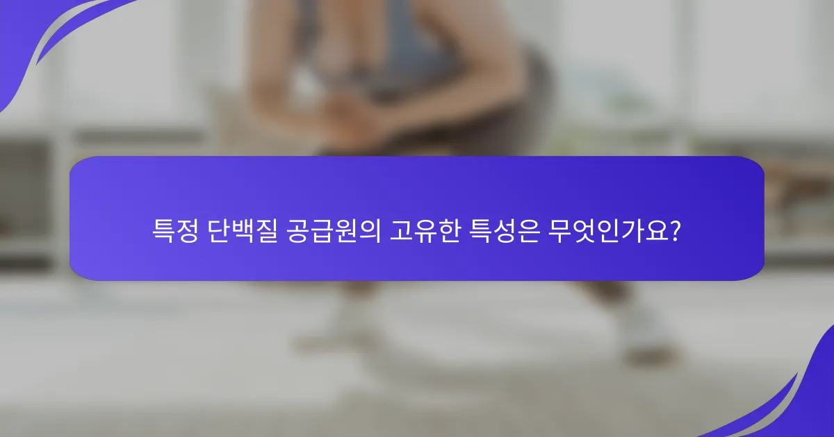 특정 단백질 공급원의 고유한 특성은 무엇인가요?