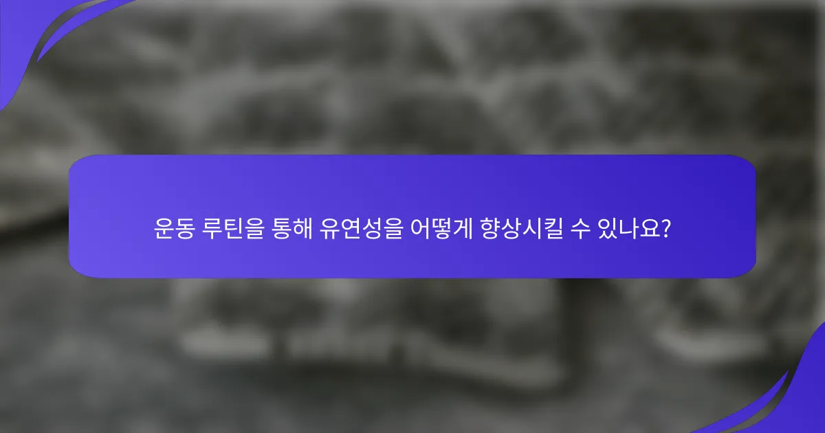 운동 루틴을 통해 유연성을 어떻게 향상시킬 수 있나요?