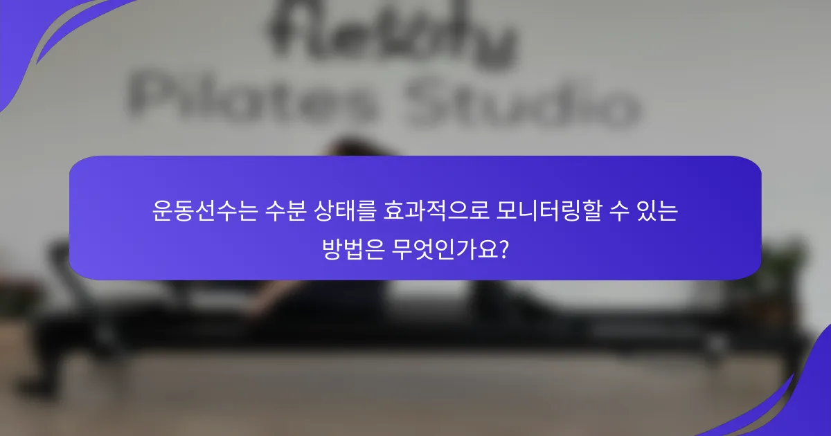 운동선수는 수분 상태를 효과적으로 모니터링할 수 있는 방법은 무엇인가요?