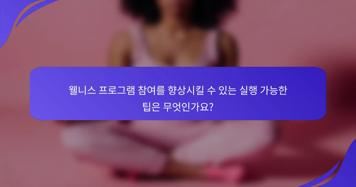 웰니스 프로그램 참여를 향상시킬 수 있는 실행 가능한 팁은 무엇인가요?