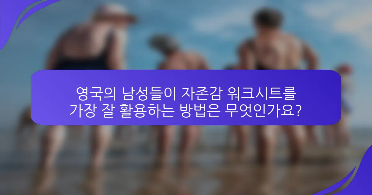 영국의 남성들이 자존감 워크시트를 가장 잘 활용하는 방법은 무엇인가요?