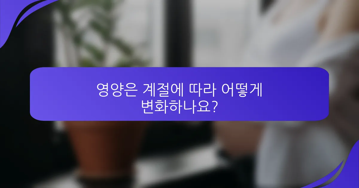 영양은 계절에 따라 어떻게 변화하나요?